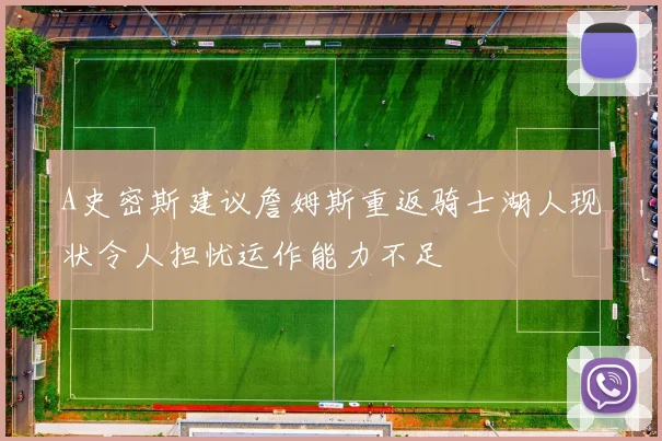 A史密斯建议詹姆斯重返骑士湖人现状令人担忧运作能力不足