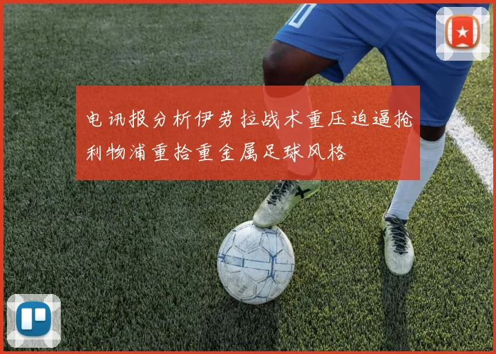电讯报分析伊劳拉战术重压迫逼抢利物浦重拾重金属足球风格