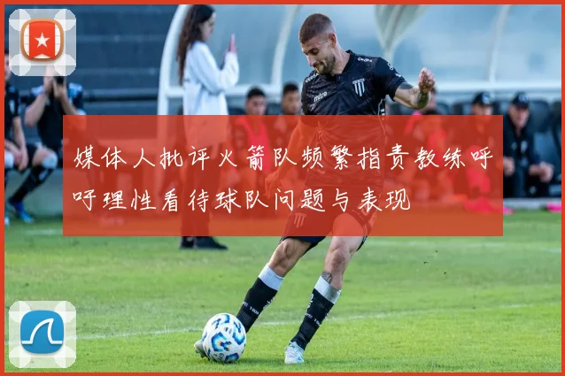 媒体人批评火箭队频繁指责教练呼吁理性看待球队问题与表现