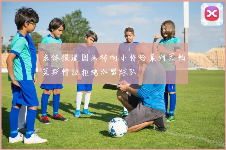 米体报道国米转向小将哈莱利因帕莱斯特拉拒绝加盟球队