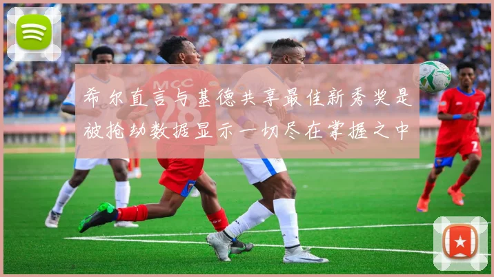 希尔直言与基德共享最佳新秀奖是被抢劫数据显示一切尽在掌握之中