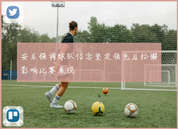 安东强调球队信念坚定领先后松懈影响比赛表现