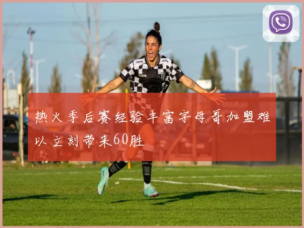 热火季后赛经验丰富字母哥加盟难以立刻带来60胜