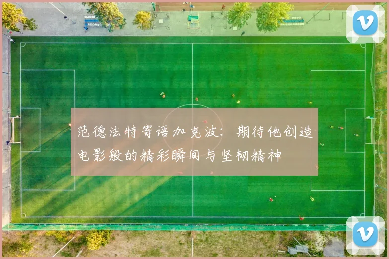 范德法特寄语加克波：期待他创造电影般的精彩瞬间与坚韧精神