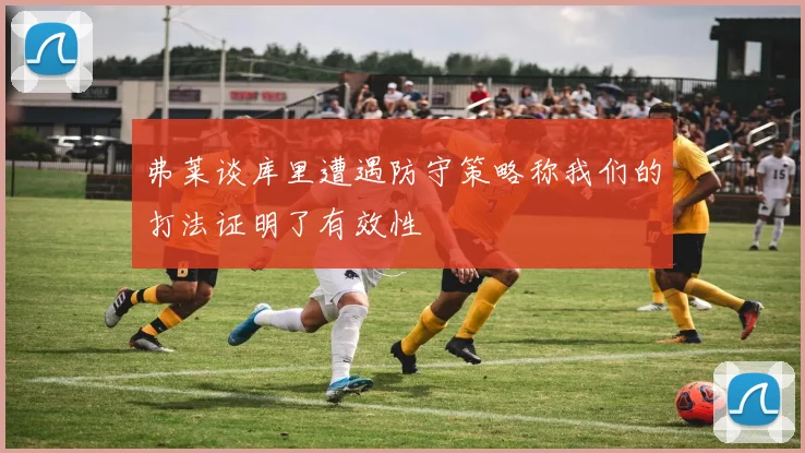 弗莱谈库里遭遇防守策略称我们的打法证明了有效性